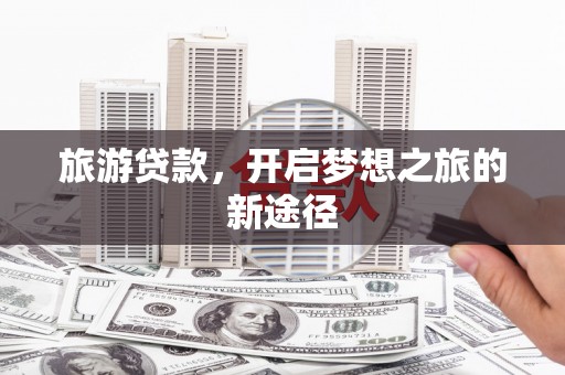 大丰旅游贷款，开启梦想之旅的新途径