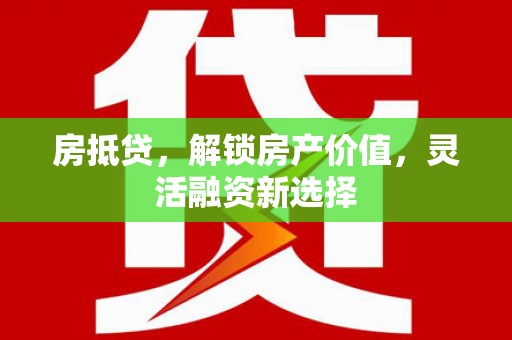 大丰房抵贷，解锁房产价值，灵活融资新选择