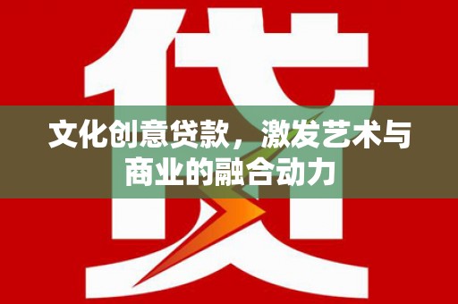 大丰文化创意贷款，激发艺术与商业的融合动力