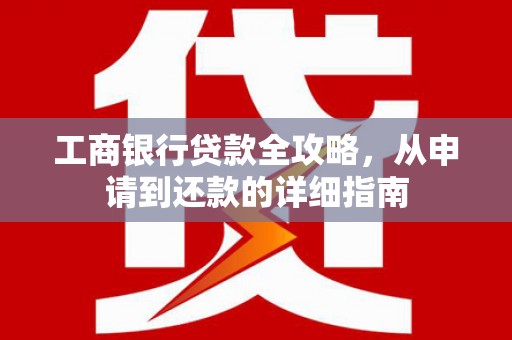 大丰工商银行贷款全攻略，从申请到还款的详细指南