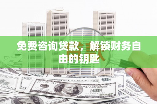 大丰免费咨询贷款，解锁财务自由的钥匙