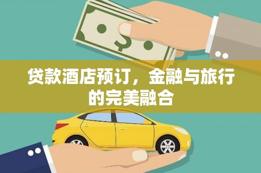 大丰贷款酒店预订，金融与旅行的完美融合