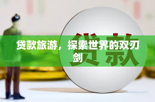 大丰贷款旅游，探索世界的双刃剑