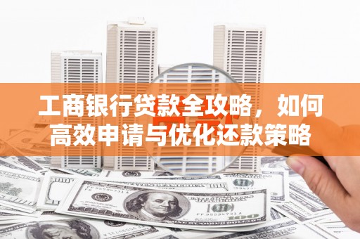 大丰工商银行贷款全攻略，如何高效申请与优化还款策略