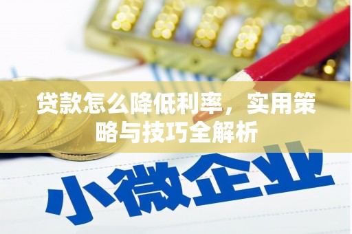 大丰贷款怎么降低利率，实用策略与技巧全解析