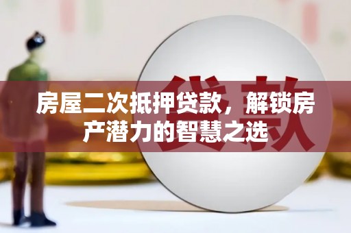 大丰房屋二次抵押贷款，解锁房产潜力的智慧之选