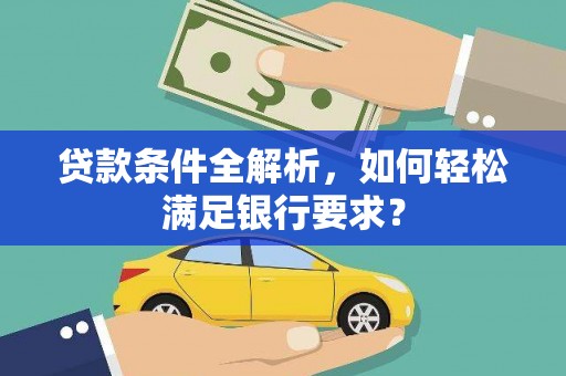 大丰贷款条件全解析，如何轻松满足银行要求？