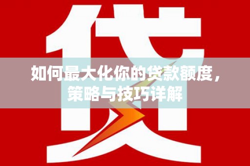 大丰如何最大化你的贷款额度，策略与技巧详解