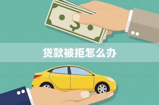 大丰贷款被拒怎么办