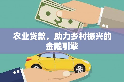大丰农业贷款，助力乡村振兴的金融引擎