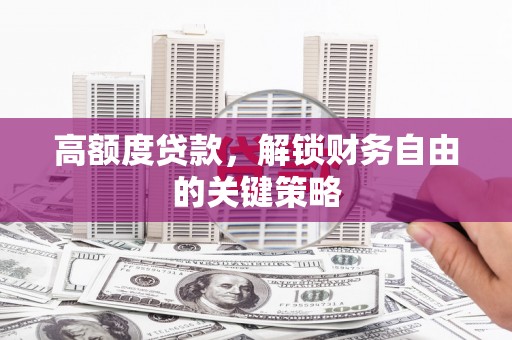 大丰高额度贷款，解锁财务自由的关键策略