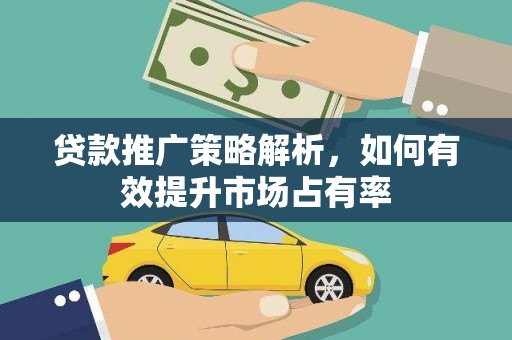 大丰贷款推广策略解析，如何有效提升市场占有率