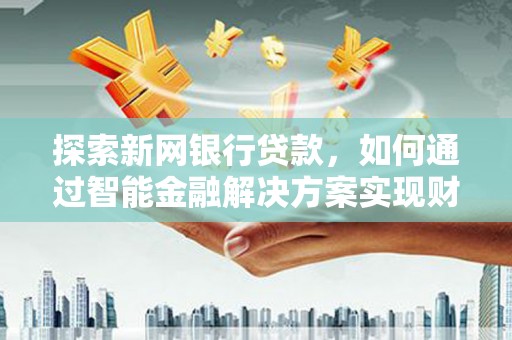 大丰探索新网银行贷款，如何通过智能金融解决方案实现财富增长