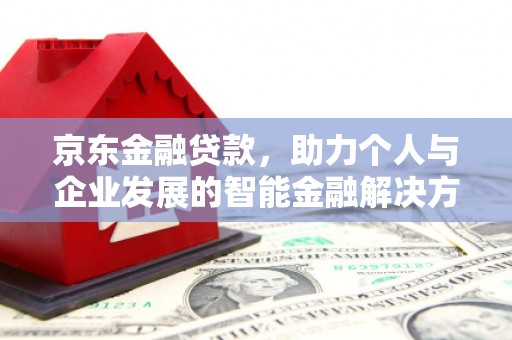 大丰京东金融贷款，助力个人与企业发展的智能金融解决方案