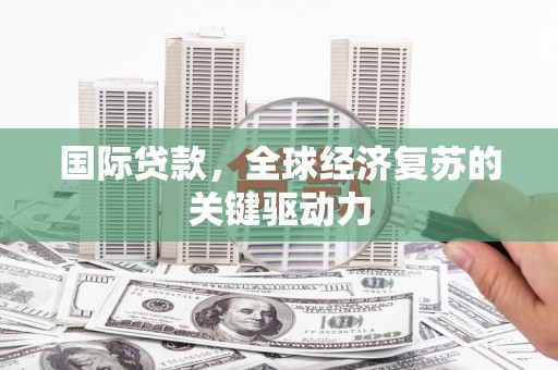 大丰国际贷款，全球经济复苏的关键驱动力