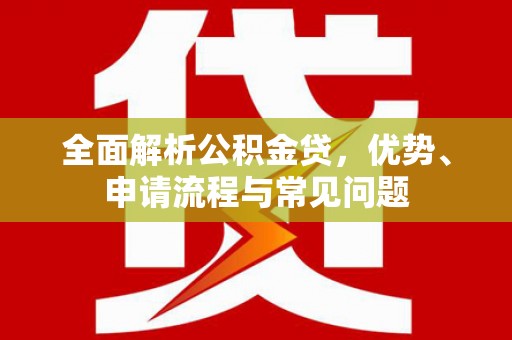 大丰全面解析公积金贷，优势、申请流程与常见问题