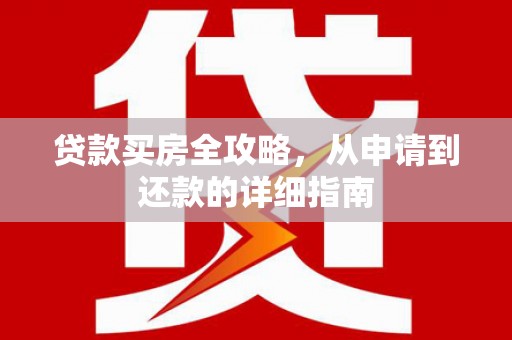 大丰贷款买房全攻略，从申请到还款的详细指南