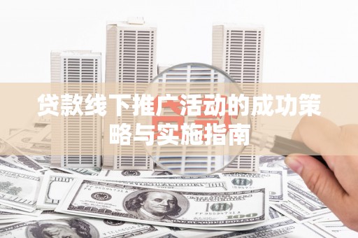 大丰贷款线下推广活动的成功策略与实施指南