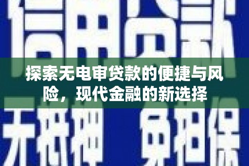 大丰探索无电审贷款的便捷与风险，现代金融的新选择