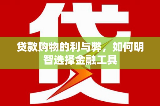 大丰贷款购物的利与弊，如何明智选择金融工具