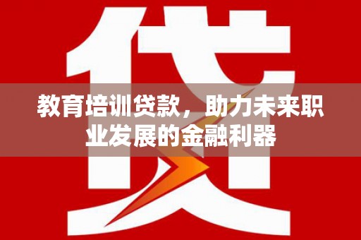 大丰教育培训贷款，助力未来职业发展的金融利器