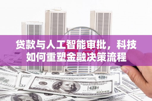 大丰贷款与人工智能审批，科技如何重塑金融决策流程