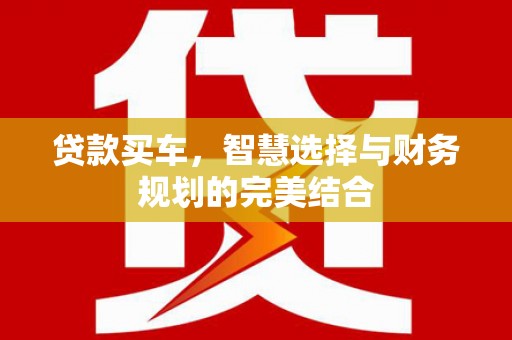 大丰贷款买车，智慧选择与财务规划的完美结合
