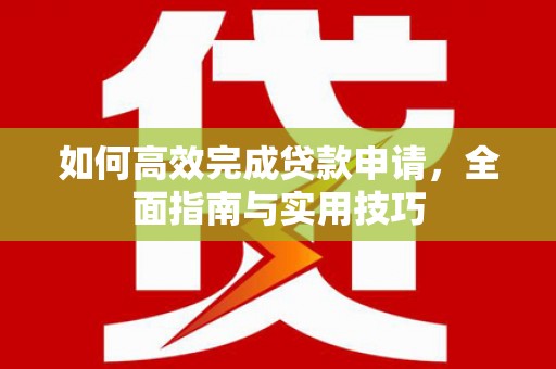 大丰如何高效完成贷款申请，全面指南与实用技巧