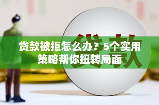 大丰贷款被拒怎么办？5个实用策略帮你扭转局面