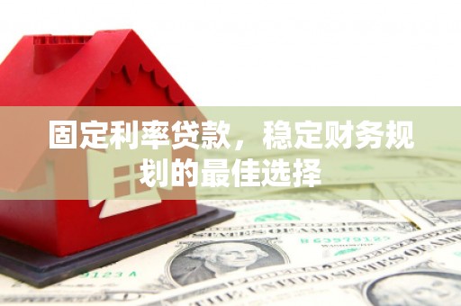大丰固定利率贷款，稳定财务规划的最佳选择