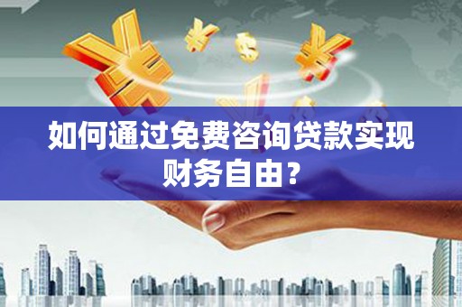 大丰如何通过免费咨询贷款实现财务自由？