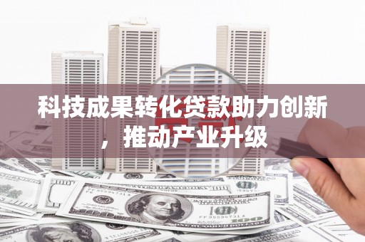 大丰科技成果转化贷款助力创新，推动产业升级