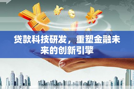 大丰贷款科技研发，重塑金融未来的创新引擎