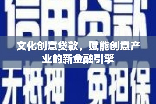 大丰文化创意贷款，赋能创意产业的新金融引擎