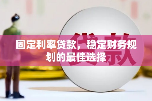 大丰固定利率贷款，稳定财务规划的最佳选择