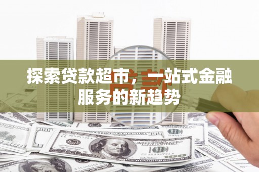 大丰探索贷款超市，一站式金融服务的新趋势