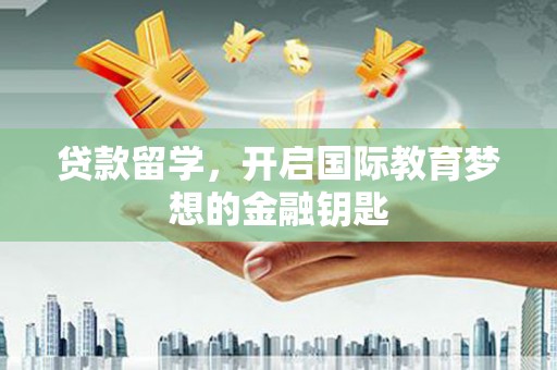 大丰贷款留学，开启国际教育梦想的金融钥匙
