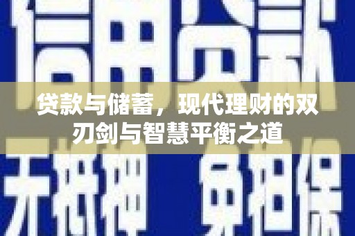大丰贷款与储蓄，现代理财的双刃剑与智慧平衡之道