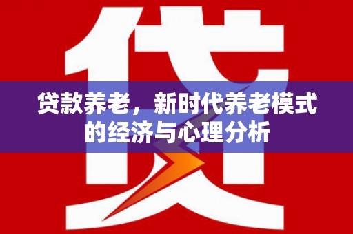 大丰贷款养老，新时代养老模式的经济与心理分析