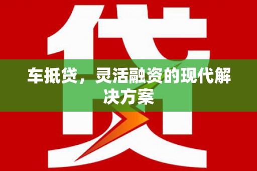 大丰车抵贷，灵活融资的现代解决方案