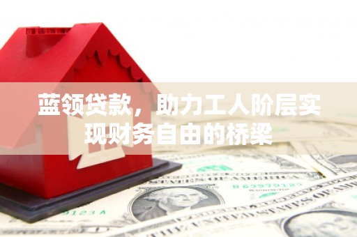 大丰蓝领贷款，助力工人阶层实现财务自由的桥梁