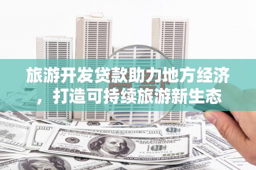 大丰旅游开发贷款助力地方经济，打造可持续旅游新生态