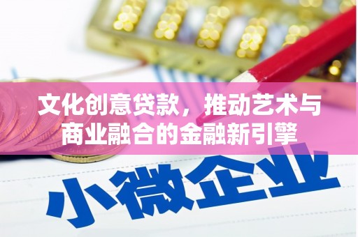 大丰文化创意贷款，推动艺术与商业融合的金融新引擎