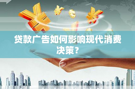 大丰贷款广告如何影响现代消费决策？