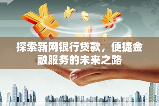 大丰探索新网银行贷款，便捷金融服务的未来之路