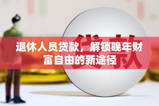 大丰退休人员贷款，解锁晚年财富自由的新途径