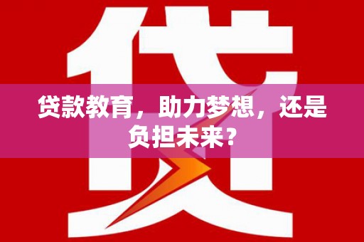 大丰贷款教育，助力梦想，还是负担未来？