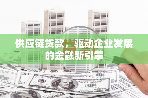 大丰供应链贷款，驱动企业发展的金融新引擎