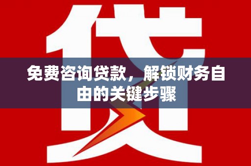 大丰免费咨询贷款，解锁财务自由的关键步骤