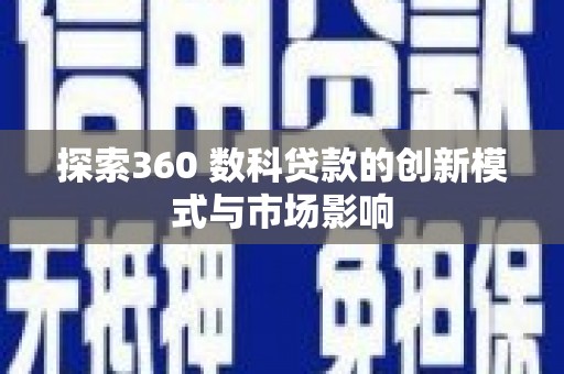 大丰探索360 数科贷款的创新模式与市场影响
